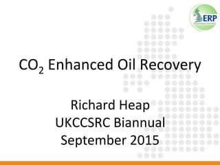 CO2 Enhanced Oil Recovery
Richard Heap
UKCCSRC Biannual
September 2015
 