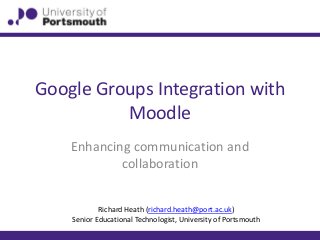 Google Groups Integration with
Moodle
Enhancing communication and
collaboration
Richard Heath (richard.heath@port.ac.uk)
Senior Educational Technologist, University of Portsmouth
 