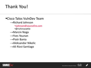 Cisco Talos VulnDev Team
→Richard Johnson
•rjohnson@sourcefire.com
•@richinseattle
→Marcin Noga
→Yves Younan
→Piotr Bania
→Aleksandar Nikolic
→Ali Rizvi-Santiago
Thank You!
 