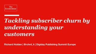 Tackling subscriber churn by
understanding your
customers
Richard Holden | @rchrd_h | Digiday Publishing Summit Europe
 