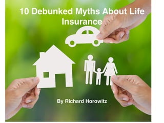 10 Debunked Myths About Life
Insurance
By Richard Horowitz
 