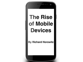 The Rise
of Mobile
Devices
By Richard Horowitz
 