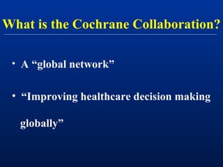 What is the Cochrane Collaboration?

 • A “global network”


 • “Improving healthcare decision making

  globally”
 