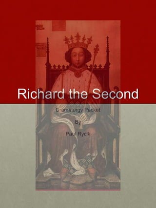 Richard the Second
Dramaturgy Packet
By
Paul Rycik
 