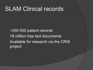 SLAM Clinical records
~250 000 patient records
18 million free text documents
Available for research via the CRIS
project
 