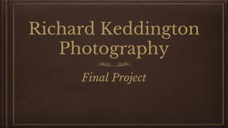 Richard Keddington
Photography
Final Project
 