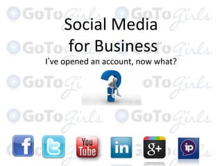 Social	
  Media	
  
       	
  for	
  Business	
  
I ve	
  opened	
  an	
  account,	
  now	
  what?	
  
 