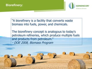 Biorefinery:




    “A biorefinery is a facility that converts waste
    biomass into fuels, power, and chemicals.

    The biorefinery concept is analogous to today's
    petroleum refineries, which produce multiple fuels
    and products from petroleum.”
    - DOE 2008, Biomass Program




                                                         66
 