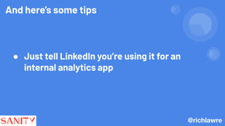 And here’s some tips
● Just tell LinkedIn you’re using it for an
internal analytics app
@richlawre
 