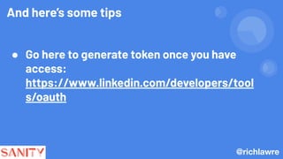 And here’s some tips
● Go here to generate token once you have
access:
https://www.linkedin.com/developers/tool
s/oauth
@richlawre
 
