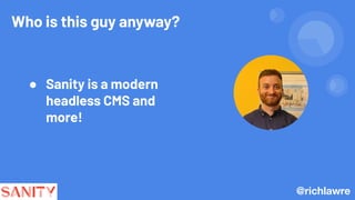 Who is this guy anyway?
@richlawre
● Sanity is a modern
headless CMS and
more!
 