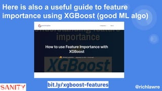 Here is also a useful guide to feature
importance using XGBoost (good ML algo)
@richlawre
bit.ly/xgboost-features
 