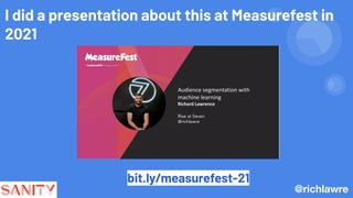 I did a presentation about this at Measurefest in
2021
bit.ly/measurefest-21
@richlawre
 