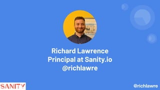 Richard Lawrence
Principal at Sanity.io
@richlawre
@richlawre
 
