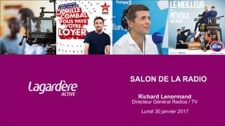 SALON DE LA RADIO
Richard Lenormand
Directeur Général Radios / TV
Lundi 30 janvier 2017
 