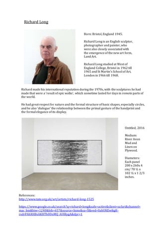 Richard Long
Born: Bristol, England 1945.
Richard Long is an English sculptor,
photographer and painter, who
were also clo...