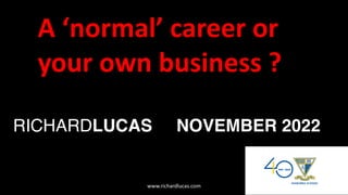 RICHARDLUCAS NOVEMBER 2022
A ‘normal’ career or
your own business ?
www.richardlucas.com
 