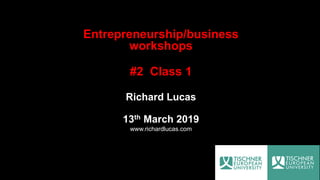 Entrepreneurship/business
workshops
#2 Class 1
Richard Lucas
13th March 2019
www.richardlucas.com
 