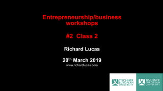 Entrepreneurship/business
workshops
#2 Class 2
Richard Lucas
20th March 2019
www.richardlucas.com
 