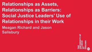 Presentation
Title Goes Here
Subtitle of
Presentation
Relationships as Assets,
Relationships as Barriers:
Social Justice Leaders’ Use of
Relationships in their Work
 