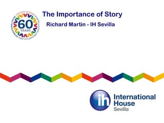 The Importance of Story
Richard Martin - IH Sevilla
 