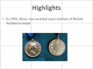• In 1988, Meier was awarded royal institute of British
  Architects medal
 