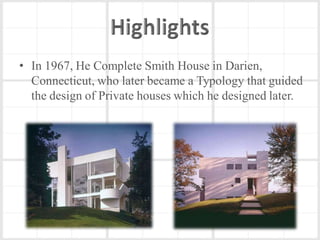 • In 1967, He Complete Smith House in Darien,
  Connecticut, who later became a Typology that guided
  the design of Private houses which he designed later.
 