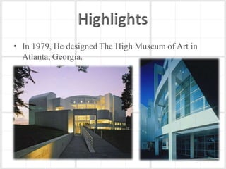 • In 1979, He designed The High Museum of Art in
  Atlanta, Georgia.
 