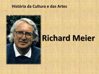 História da Cultura e das Artes




                Richard Meier
 