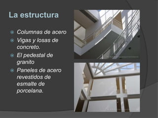 La estructura

   Columnas de acero
   Vigas y losas de
    concreto.
   El pedestal de
    granito
   Paneles de acero
    revestidos de
    esmalte de
    porcelana.
 