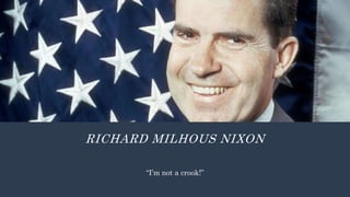 RICHARD MILHOUS NIXON
“I’m not a crook!”
 