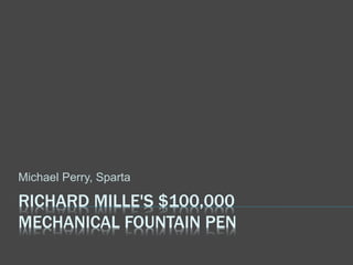 RICHARD MILLE'S $100,000
MECHANICAL FOUNTAIN PEN
Michael Perry, Sparta
 