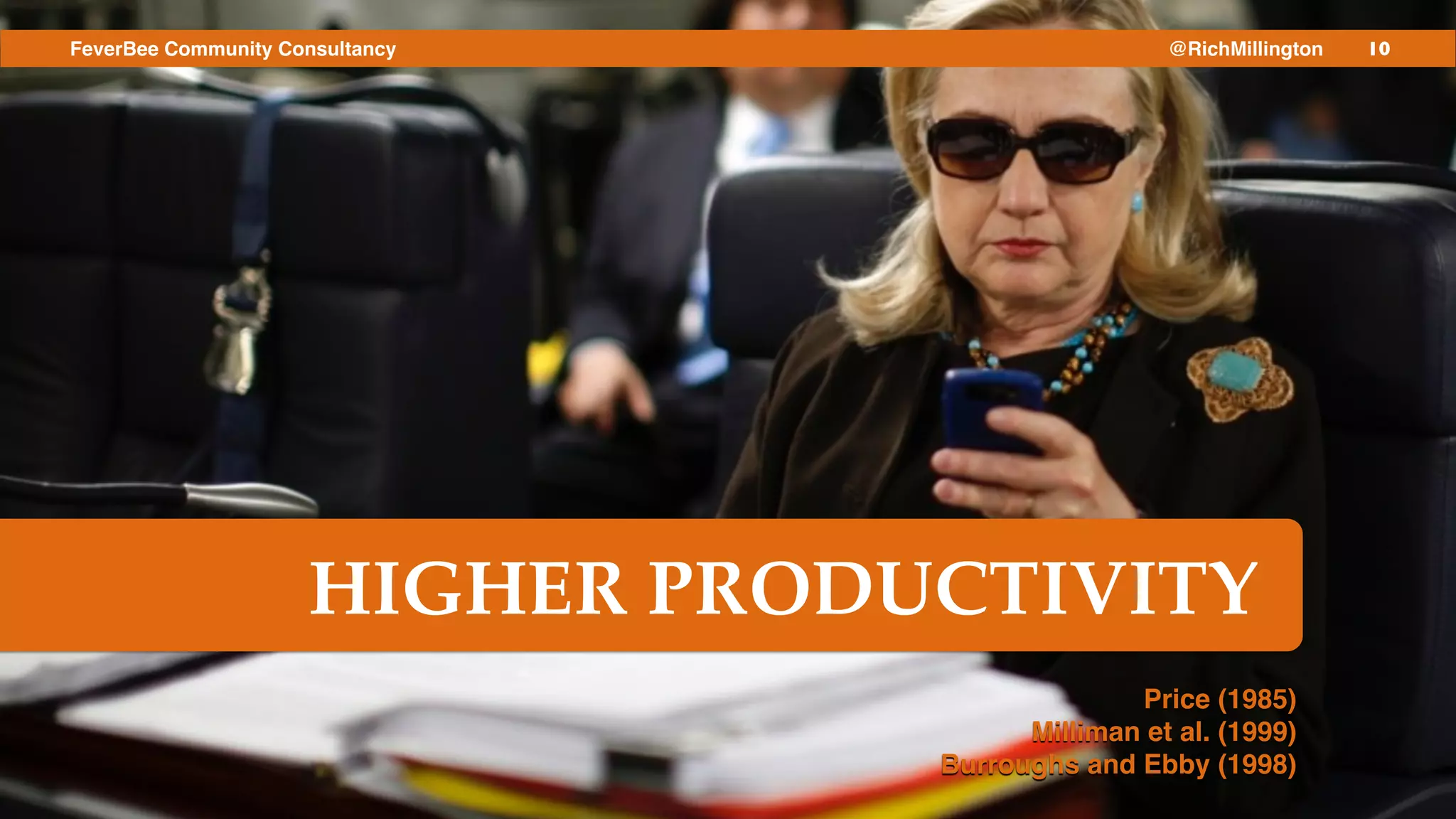 10FeverBee Community Consultancy @RichMillington
HIGHER PRODUCTIVITY
Price (1985)!
Milliman et al. (1999)!
Burroughs and Ebby (1998)
 