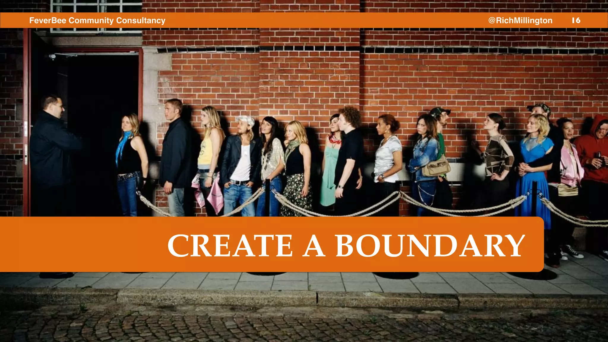 16FeverBee Community Consultancy @RichMillington
CREATE A BOUNDARY
 