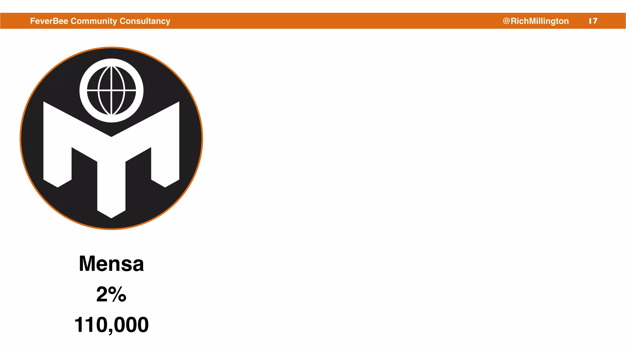 17FeverBee Community Consultancy @RichMillington
Mensa!
2%!
110,000
 