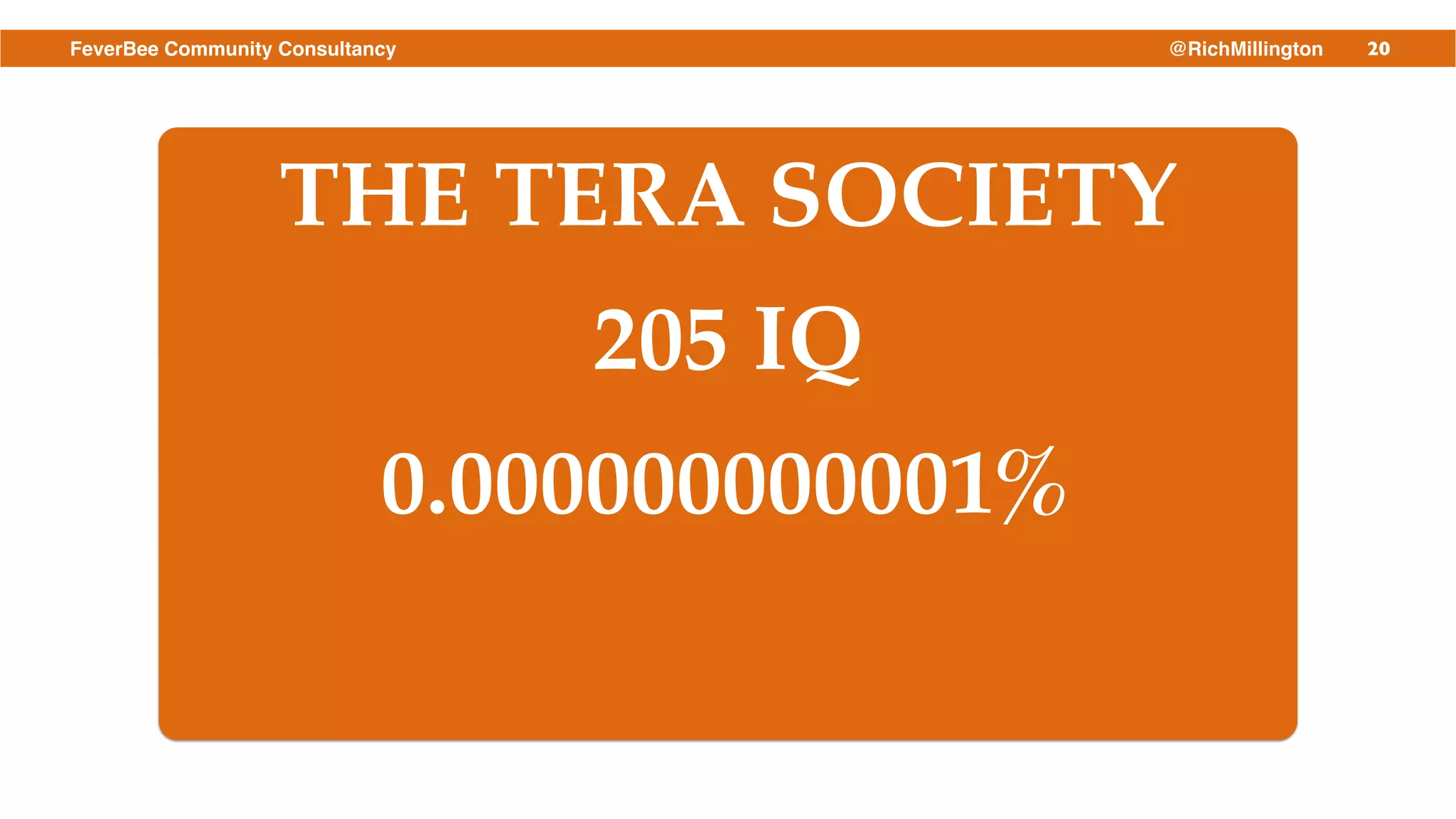 20FeverBee Community Consultancy @RichMillington
THE TERA SOCIETY!
205 IQ!
0.000000000001%
 