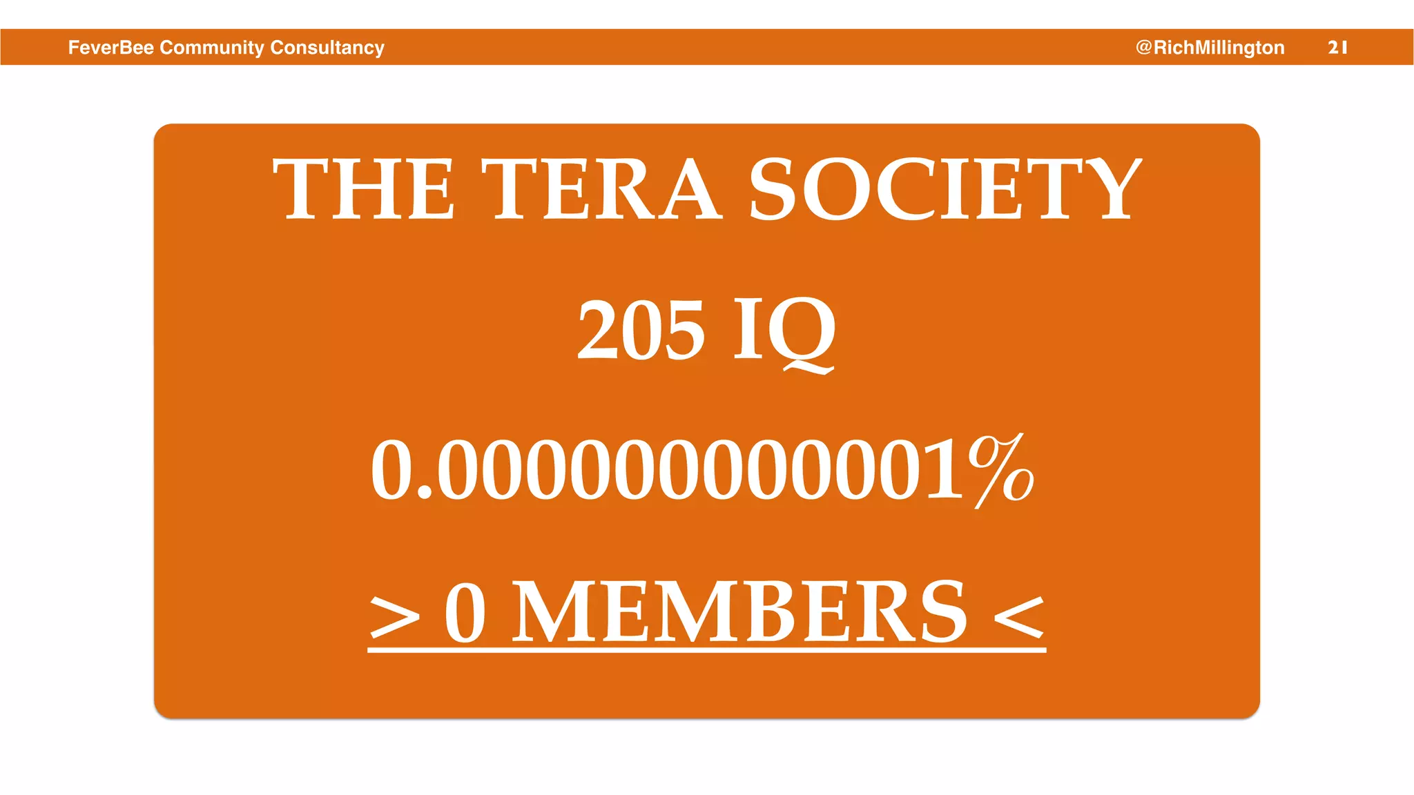 21FeverBee Community Consultancy @RichMillington
THE TERA SOCIETY!
205 IQ!
0.000000000001%
> 0 MEMBERS <!
 
