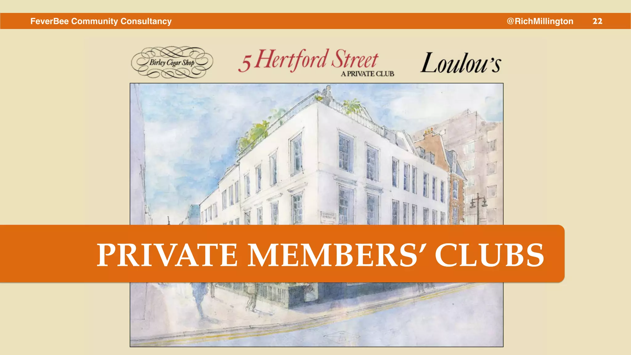 22FeverBee Community Consultancy @RichMillington
PRIVATE MEMBERS’ CLUBS
 
