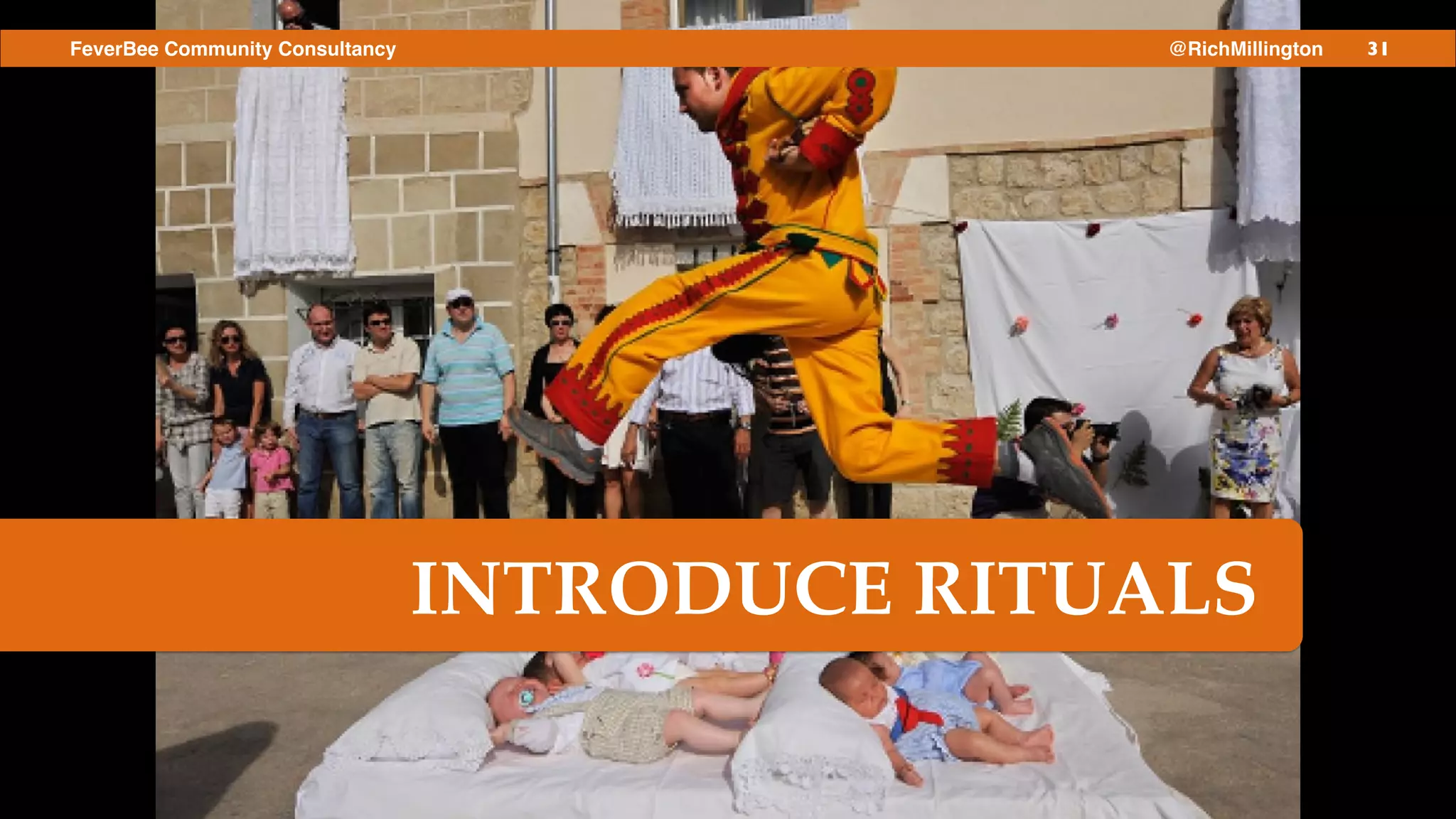 31FeverBee Community Consultancy @RichMillington
INTRODUCE RITUALS
 