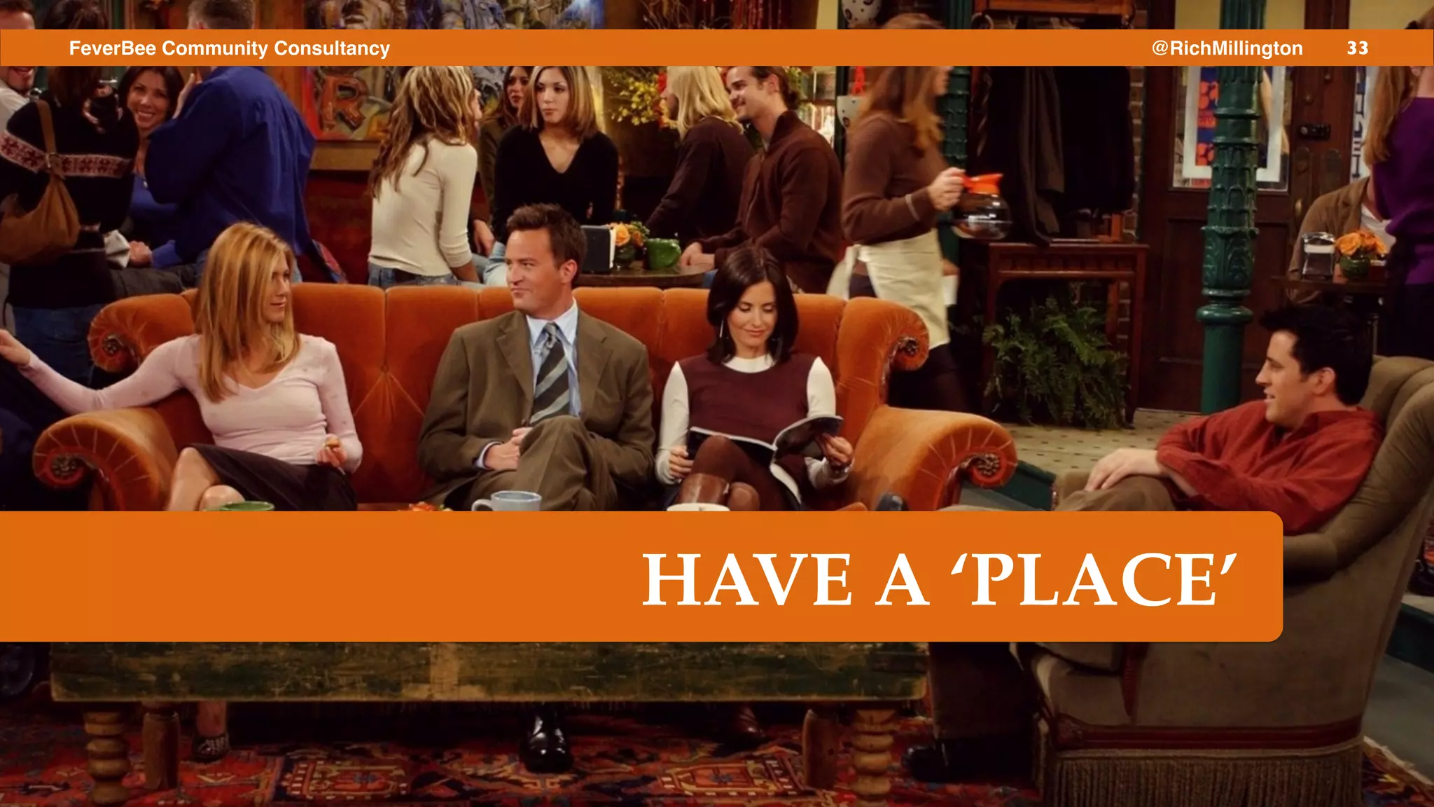 33FeverBee Community Consultancy @RichMillington
HAVE A ‘PLACE’
 