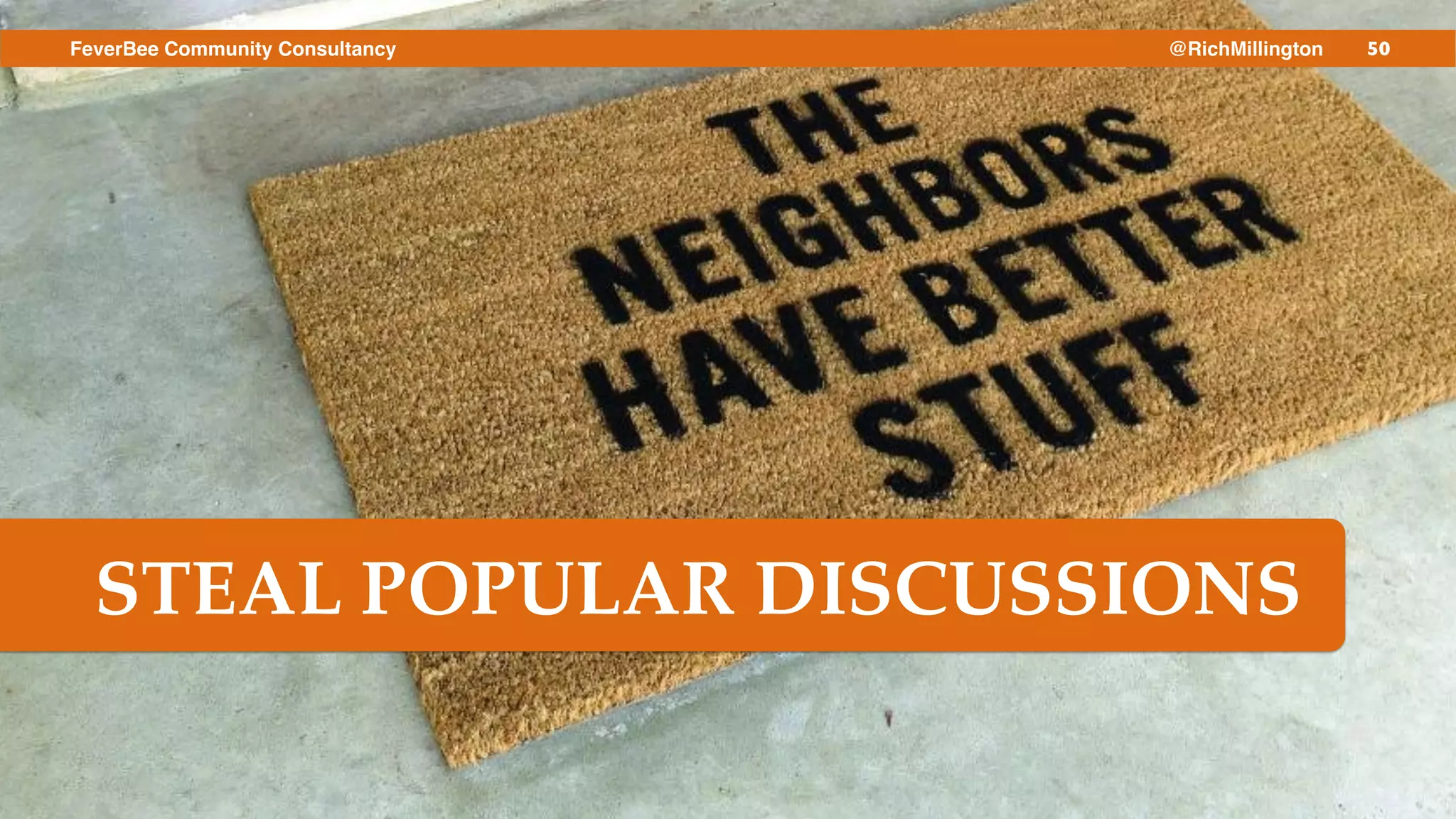 50FeverBee Community Consultancy @RichMillington
STEAL POPULAR DISCUSSIONS
 