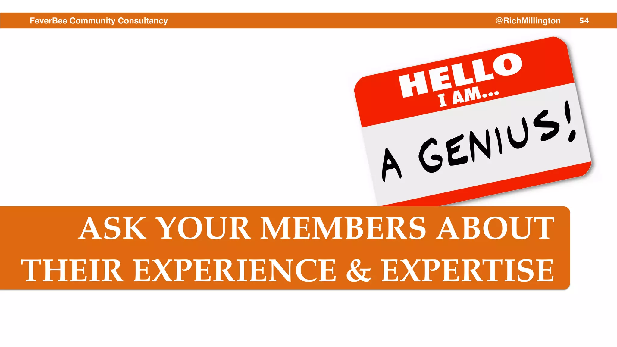 54FeverBee Community Consultancy @RichMillington
ASK YOUR MEMBERS ABOUT !
THEIR EXPERIENCE & EXPERTISE
 