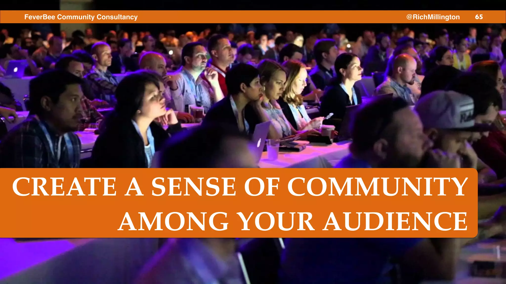 65FeverBee Community Consultancy @RichMillington
CREATE A SENSE OF COMMUNITY
AMONG YOUR AUDIENCE
 