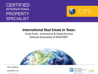 International Real Estate in Texas: 
Cindy Fauth, Commercial & Global Services 
National Association of REALTORS® 
 