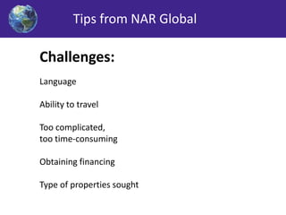 Tips from NAR Global 
Challenges: 
Language 
Ability to travel 
Too complicated, 
too time-consuming 
Obtaining financing 
Type of properties sought 
 