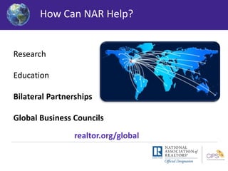 How cCaann NNAARR hHeellpp?? 
Research 
Education 
Bilateral Partnerships 
Global Business Councils 
realtor.org/global 
 