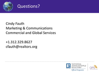 Questions? 
Cindy Fauth 
Marketing & Communications 
Commercial and Global Services 
+1.312.329.8627 
cfauth@realtors.org 
