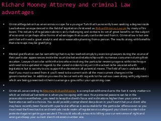 Richard Mooney Attorney and criminal Law
advantages
   Criminal Regulation has an enormous scope for a younger Turk that has recently been seeking a degree inside
    Law believes an experienced in the field of legislation christened as Richard Mooney Lawyer by many of his
    lovers. The industry of regulation alone is very challenging and contains its set of great benefits on the subject
    of economic or perhaps other forms of advantages that usually can be derived from it. Criminal law is but one
    part that will need a great analytic and also reasonable planning from a person. The results along with benefits
    that one reaps may be gratifying.

   Mental gratification can be something that may be reached simply by exercising lawyers during the course of
    their particular appearances inside the court docket and relationships with numerous consumers during their
    vocation. Lawyers has to be within the knowhow involving the particular newest progress within technique
    and need to be updated in regards to the varied incidents not just in the actual niche associated with
    legislations but in society too to support the clientele in all potential means. The field of law is undoubtedly
    that if you must succeed from it you'll need to be current with all the most current changes in the
    governmental law. In addition you need to be current with regards to the various cases along with judgments
    which are being presented in them to arrange a ground for your upcoming case.

   Criminal Law according to Attorney Richard Mooney is a complicated theme due to the fact it rarely matters in
    which an individual's attention is when you're coping with case. Your personal passions can be in the
    prosecution nevertheless , you need to keep the client's focus and inclinations higher than your current
    fascination as well as choices. You could possibly comprehend deep down in your heart that your client who
    may have recently been faced with a particular offense is accountable for the particular offense even so you
    must read the finest tactics and methods inside realm of legislations to safeguard your client in order to be
    protected against getting prosecuted. This could actually amount to killing your current sense of right and
    wrong and keep your current client's interests number one.
 