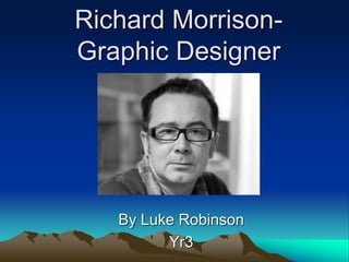 Richard Morrison-
Graphic Designer
By Luke Robinson
Yr3
 