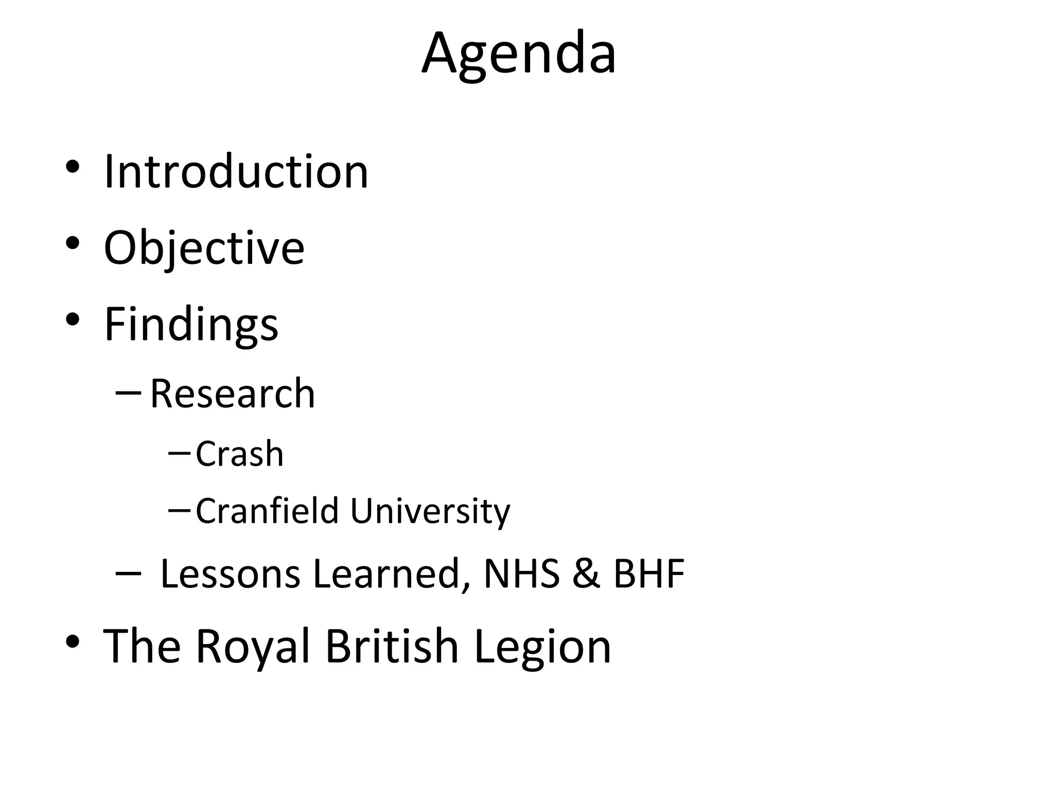 Agenda
• Introduction
• Objective
• Findings
  – Research
    – Crash
    – Cranfield University
  – Lessons Learned, NHS & BHF
• The Royal British Legion
 